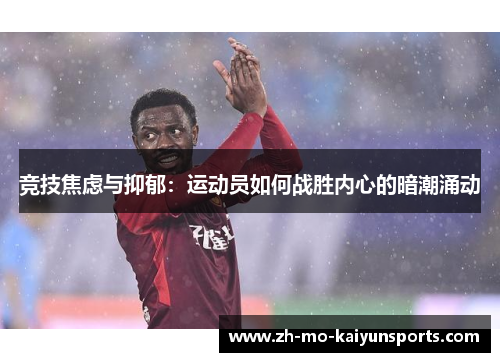 竞技焦虑与抑郁:运动员如何战胜内心的暗潮涌动 竞技焦虑与抑郁:运动员如何战胜内心的暗潮涌动