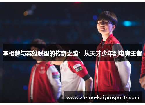 李相赫与英雄联盟的传奇之路：从天才少年到电竞王者