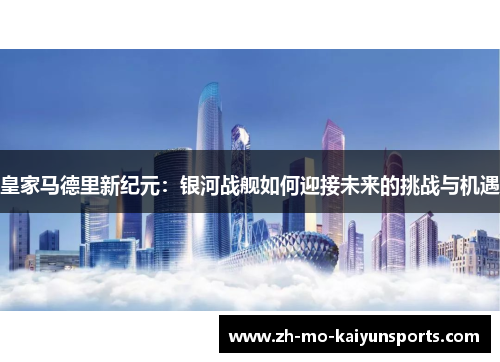 皇家马德里新纪元：银河战舰如何迎接未来的挑战与机遇