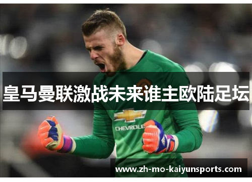 皇马曼联激战未来谁主欧陆足坛 皇马曼联激战未来谁主欧陆足坛