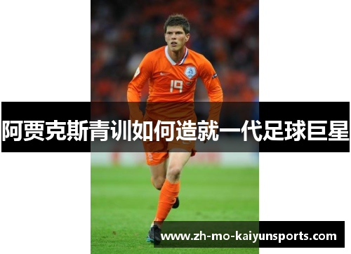 阿贾克斯青训如何造就一代足球巨星 阿贾克斯青训如何造就一代足球巨星