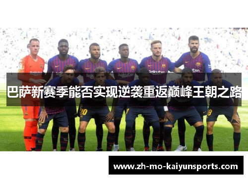 巴萨新赛季能否实现逆袭重返巅峰王朝之路