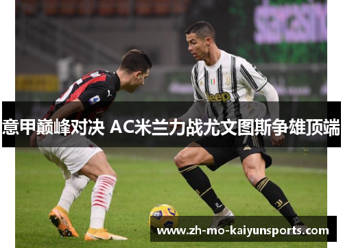 意甲巅峰对决 AC米兰力战尤文图斯争雄顶端